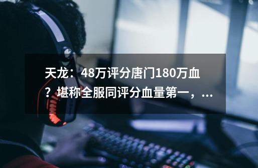 天龙:48万评分唐门180万血?堪称全服同评分血量第一,面板前五-第1张-游戏信息-龙启网