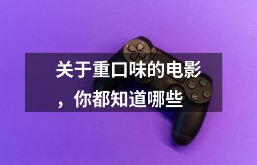 关于重口味的电影,你都知道哪些-第1张-游戏信息-龙启网