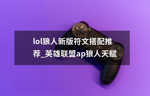 lol狼人新版符文搭配推荐_英雄联盟ap狼人天赋-第1张-游戏信息-龙启网