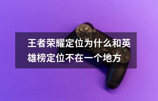 王者荣耀定位为什么和英雄榜定位不在一个地方-第1张-游戏信息-龙启网