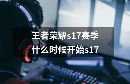 王者荣耀s17赛季什么时候开始s17-第1张-游戏信息-龙启网