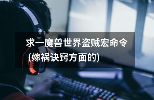 求一魔兽世界盗贼宏命令 (嫁祸诀窍方面的)-第1张-游戏信息-龙启网