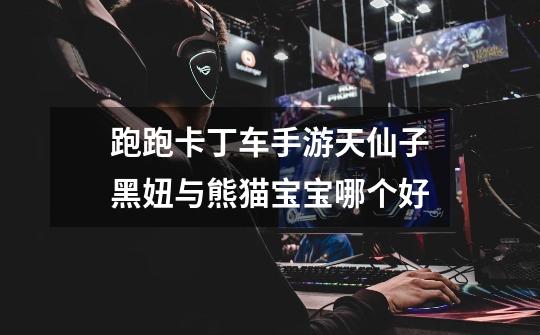 跑跑卡丁车手游天仙子黑妞与熊猫宝宝哪个好-第1张-游戏信息-龙启网