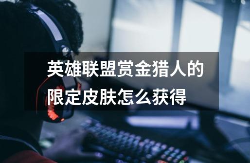 英雄联盟赏金猎人的限定皮肤怎么获得-第1张-游戏信息-龙启网