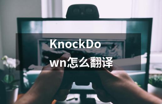KnockDown怎么翻译-第1张-游戏信息-龙启网