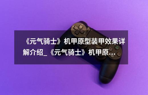 《元气骑士》机甲原型装甲效果详解介绍_《元气骑士》机甲原型装甲效果详解是什么-第1张-游戏信息-龙启网