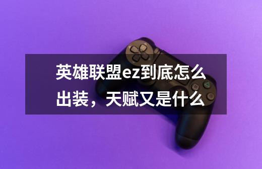 英雄联盟ez到底怎么出装,天赋又是什么-第1张-游戏信息-龙启网