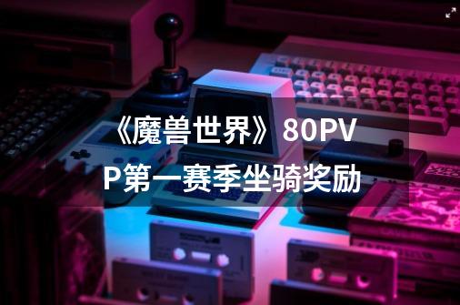 《魔兽世界》8.0PVP第一赛季坐骑奖励-第1张-游戏信息-龙启网