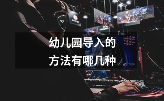 幼儿园导入的方法有哪几种-第1张-游戏信息-龙启网