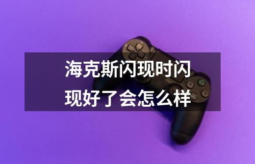 海克斯闪现时闪现好了会怎么样-第1张-游戏信息-龙启网