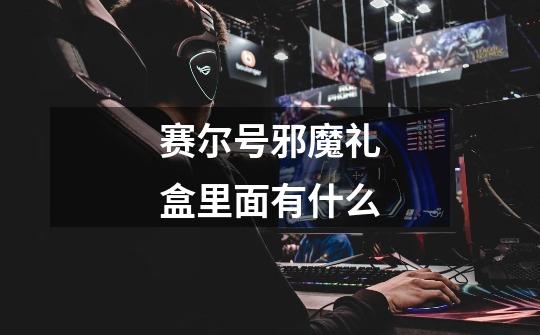 赛尔号邪魔礼盒里面有什么-第1张-游戏信息-龙启网