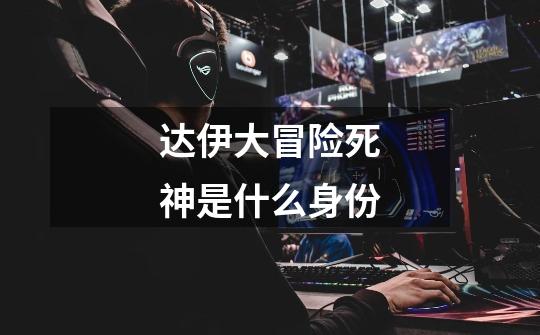 达伊大冒险死神是什么身份-第1张-游戏信息-龙启网
