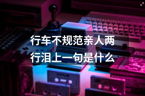 行车不规范亲人两行泪上一句是什么-第1张-游戏信息-龙启网