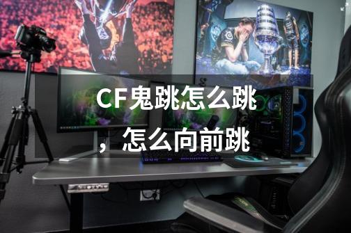 CF鬼跳怎么跳,怎么向前跳-第1张-游戏信息-龙启网