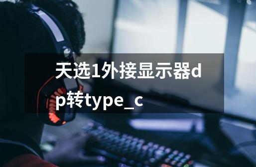 天选1外接显示器dp转type_c-第1张-游戏信息-龙启网