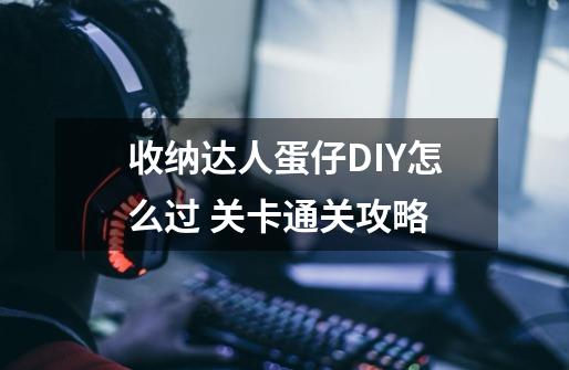 收纳达人蛋仔DIY怎么过 关卡通关攻略-第1张-游戏信息-龙启网