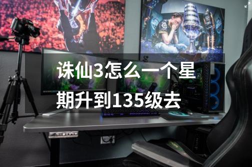诛仙3怎么一个星期升到135级去-第1张-游戏信息-龙启网