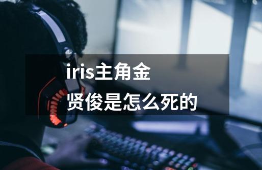 iris主角金贤俊是怎么死的-第1张-游戏信息-龙启网