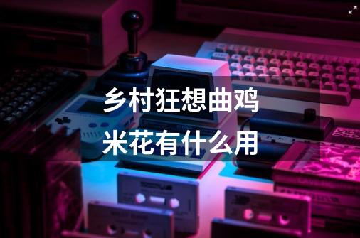 乡村狂想曲鸡米花有什么用-第1张-游戏信息-龙启网