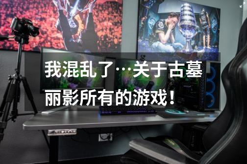 我混乱了…关于古墓丽影所有的游戏!-第1张-游戏信息-龙启网