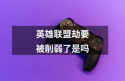英雄联盟劫要被削弱了是吗-第1张-游戏信息-龙启网