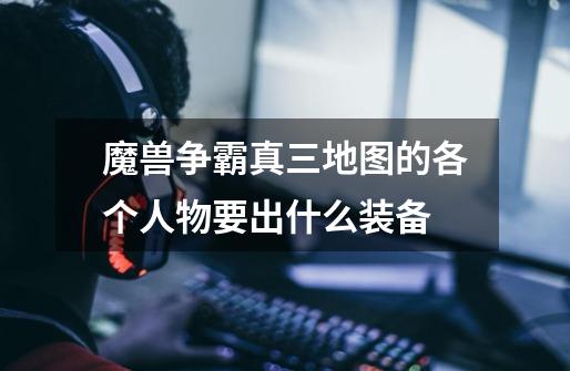 魔兽争霸真三地图的各个人物要出什么装备-第1张-游戏信息-龙启网
