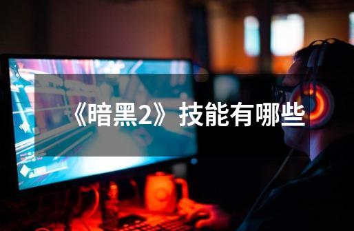 《暗黑2》技能有哪些-第1张-游戏信息-龙启网