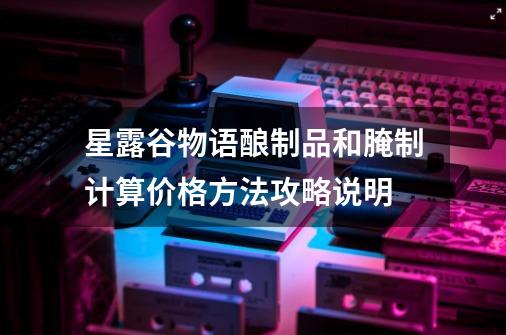 星露谷物语酿制品和腌制计算价格方法攻略说明-第1张-游戏信息-龙启网