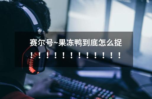 赛尔号~果冻鸭到底怎么捉！！！！！！！！！！！！-第1张-游戏信息-龙启网