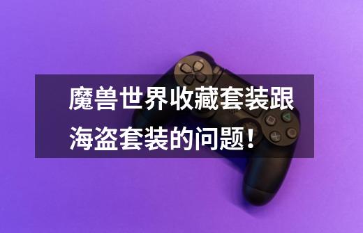 魔兽世界收藏套装跟海盗套装的问题！-第1张-游戏信息-龙启网