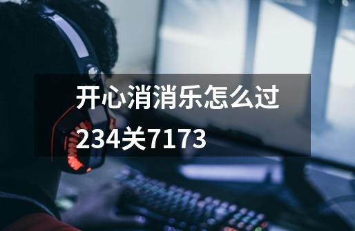 开心消消乐怎么过234关7173-第1张-游戏信息-龙启网