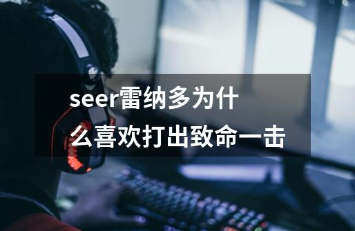 seer雷纳多为什么喜欢打出致命一击-第1张-游戏信息-龙启网