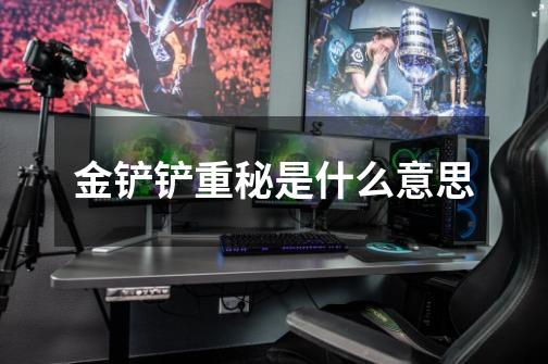 金铲铲重秘是什么意思-第1张-游戏信息-龙启网