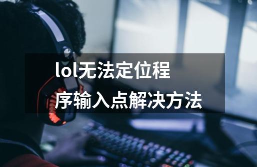 lol无法定位程序输入点解决方法-第1张-游戏信息-龙启网