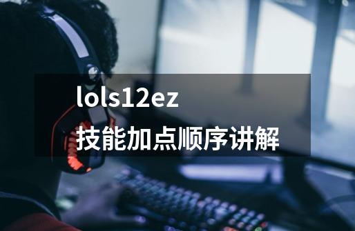 lols12ez技能加点顺序讲解-第1张-游戏信息-龙启网