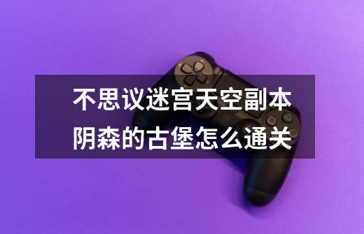 不思议迷宫天空副本阴森的古堡怎么通关-第1张-游戏信息-龙启网
