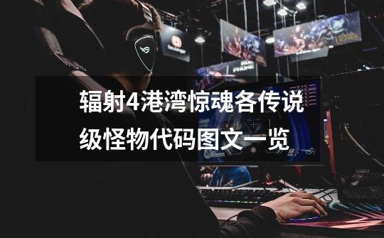 辐射4港湾惊魂各传说级怪物代码图文一览-第1张-游戏信息-龙启网