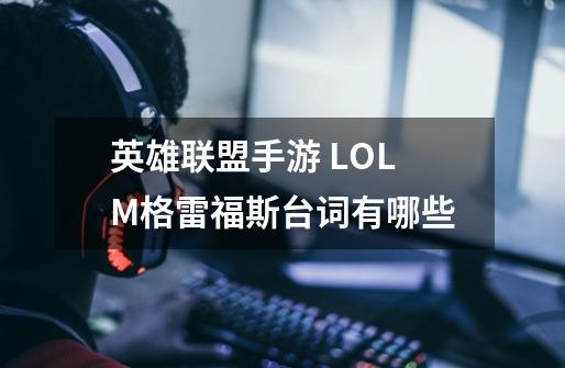 英雄联盟手游 LOLM格雷福斯台词有哪些-第1张-游戏信息-龙启网