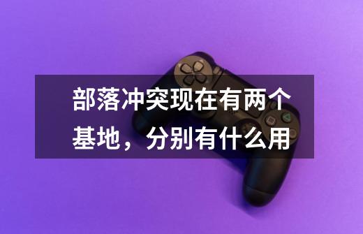 部落冲突现在有两个基地，分别有什么用-第1张-游戏信息-龙启网