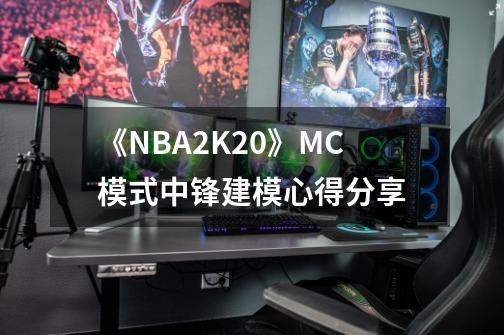 《NBA2K20》MC模式中锋建模心得分享-第1张-游戏信息-龙启网