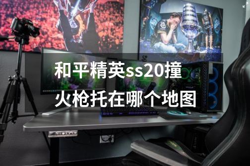 和平精英ss20撞火枪托在哪个地图-第1张-游戏信息-龙启网