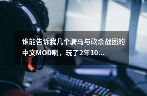 谁能告诉我几个骑马与砍杀战团的中文MOD啊,玩了2年1.011骑砍,现在开始玩战团了,版本是最老的那个战团-第1张-游戏信息-龙启网