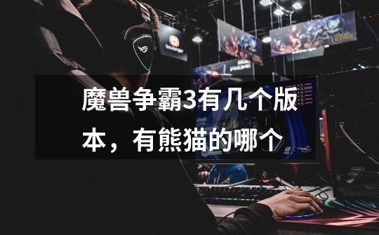 魔兽争霸3有几个版本，有熊猫的哪个-第1张-游戏信息-龙启网