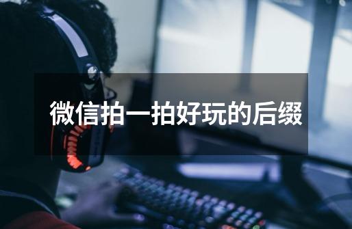 微信拍一拍好玩的后缀-第1张-游戏信息-龙启网