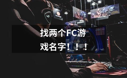 找两个FC游戏名字！！！-第1张-游戏信息-龙启网