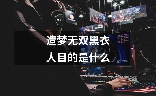 造梦无双黑衣人目的是什么-第1张-游戏信息-龙启网