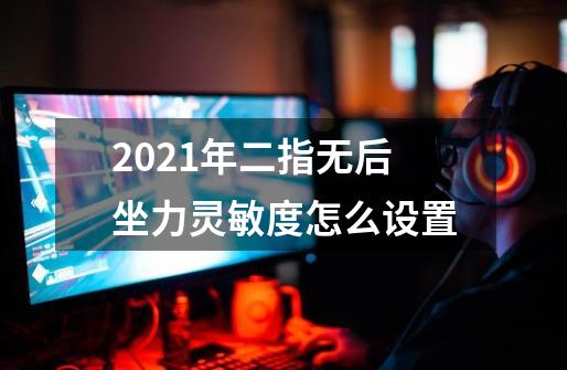 2021年二指无后坐力灵敏度怎么设置-第1张-游戏信息-龙启网