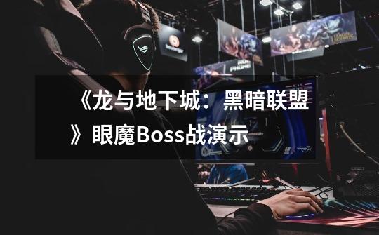 《龙与地下城:黑暗联盟》眼魔Boss战演示-第1张-游戏信息-龙启网