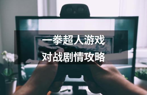 一拳超人游戏对战剧情攻略-第1张-游戏信息-龙启网