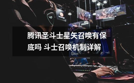 腾讯圣斗士星矢召唤有保底吗 斗士召唤机制详解-第1张-游戏信息-龙启网